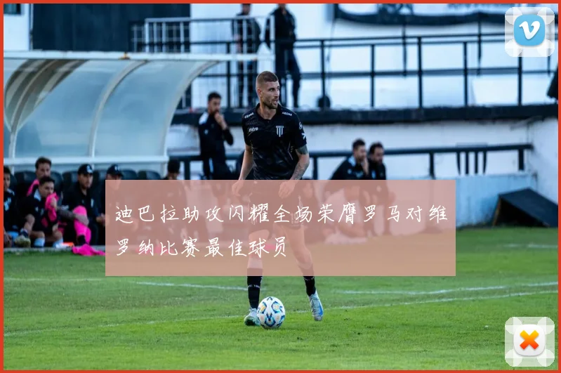 迪巴拉助攻闪耀全场荣膺罗马对维罗纳比赛最佳球员