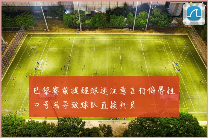 巴黎赛前提醒球迷注意言行侮辱性口号或导致球队直接判负