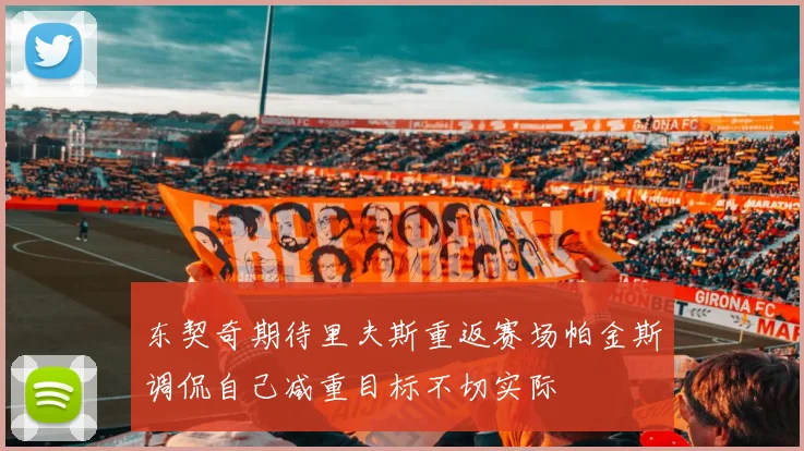 东契奇期待里夫斯重返赛场帕金斯调侃自己减重目标不切实际