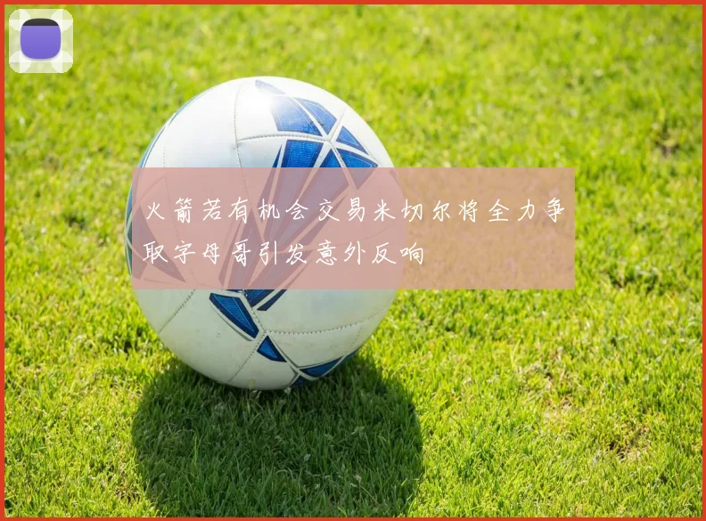 火箭若有机会交易米切尔将全力争取字母哥引发意外反响