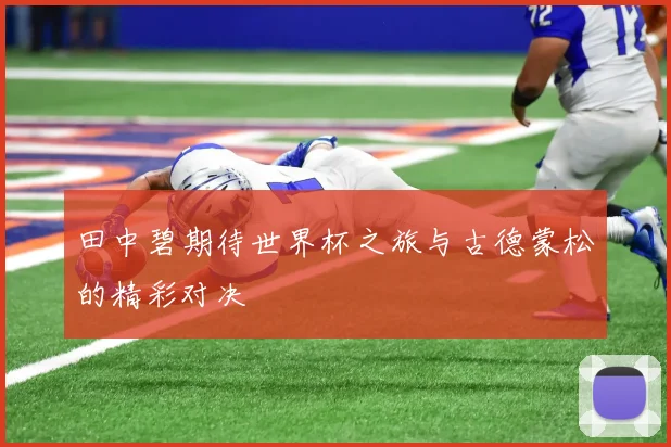 田中碧期待世界杯之旅与古德蒙松的精彩对决