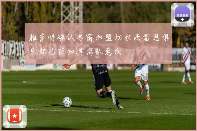 雅奎特确认冬窗加盟切尔西雷恩俱乐部已获知其离队意向