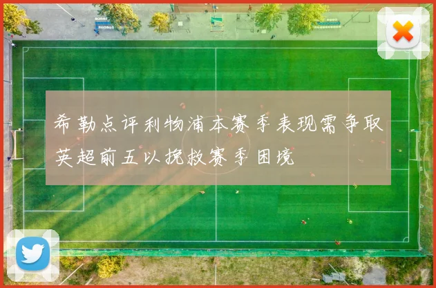 希勒点评利物浦本赛季表现需争取英超前五以挽救赛季困境