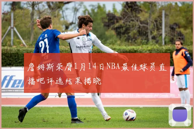 詹姆斯荣膺1月14日NBA最佳球员直播吧评选结果揭晓